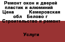 Ремонт окон и дверей (пластик и алюминий) › Цена ­ 400 - Кемеровская обл., Белово г. Строительство и ремонт » Услуги   . Кемеровская обл.,Белово г.